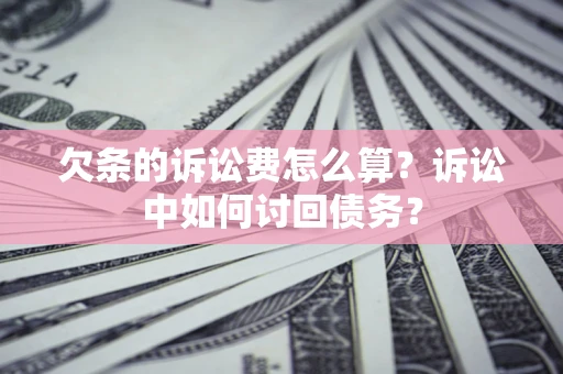 武汉欠条的诉讼费怎么算？诉讼中如何讨回债务？